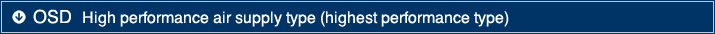 OSD High performance air supply type (highest performance type)
