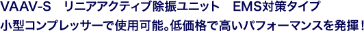 VAAV-S リニアアクティブ除振ユニット EMS対策タイプ 小型コンプレッサーで使用可能。低価格で高いパフォーマンスを発揮!