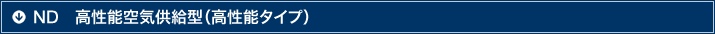 ND　高性能空気供給型（高性能タイプ）